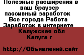 Полезные расширения в ваш браузер (пассивный заработок) - Все города Работа » Заработок в интернете   . Калужская обл.,Калуга г.